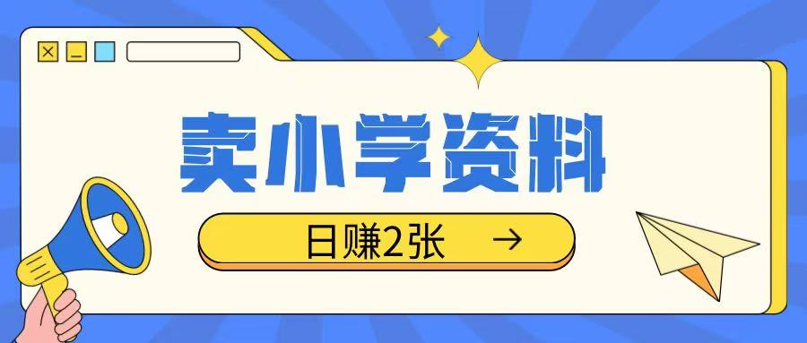 卖小学资料冷门项目，操作简单每天坚持执行就会有收益，轻松日入两张【揭秘】-小白项目网