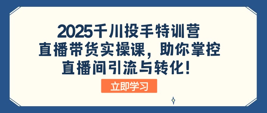 （14423期）2025千川投手特训营：直播带货实操课，助你掌控直播间引流与转化！-小白项目网