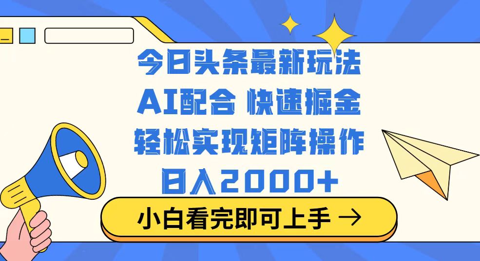 （14463期）今日头条最新玩法，思路简单，复制粘贴，轻松实现矩阵日入2000+-小白项目网