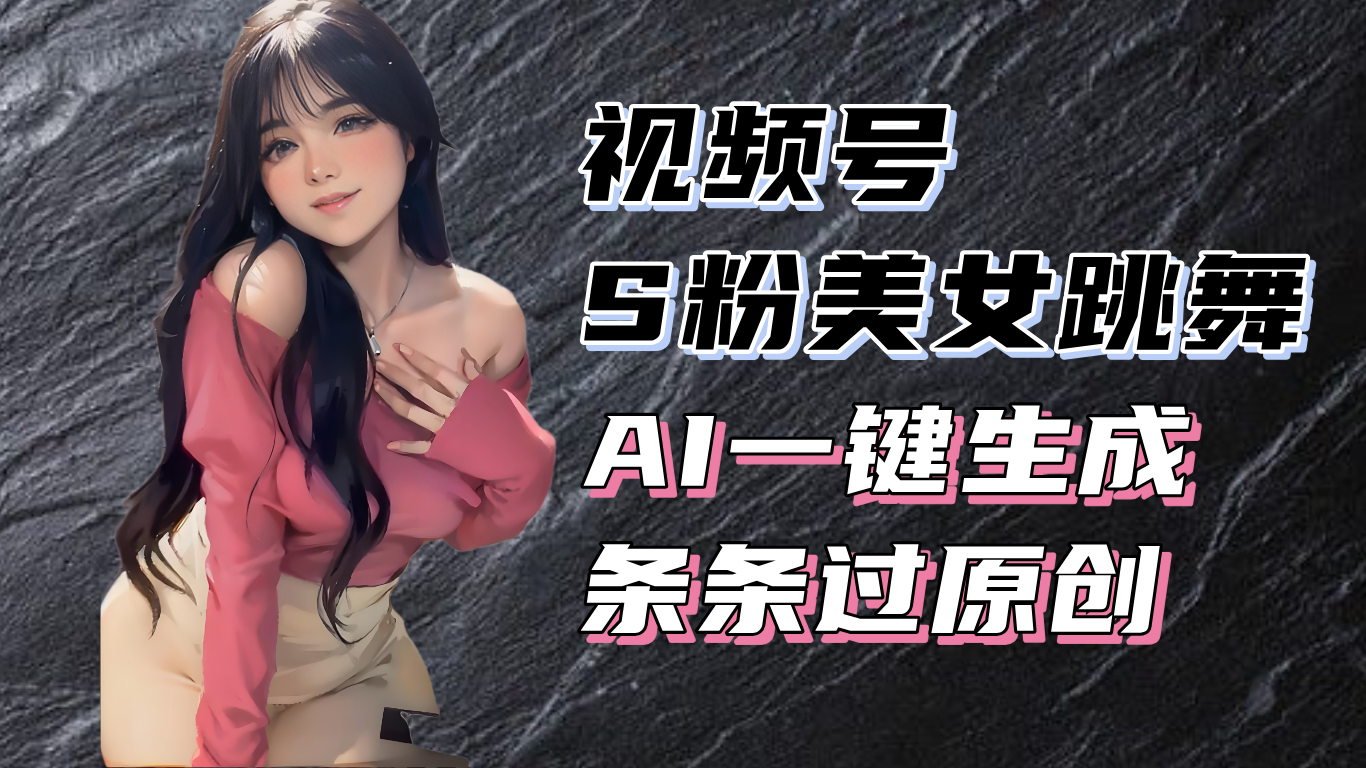 （13531期）揭秘视频号S粉美女跳舞赛道，一键生成原创视频，收益翻倍！-小白项目网