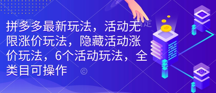 拼多多最新玩法，活动无限涨价玩法，隐藏活动涨价玩法，6个活动玩法，全类目可操作-小白项目网