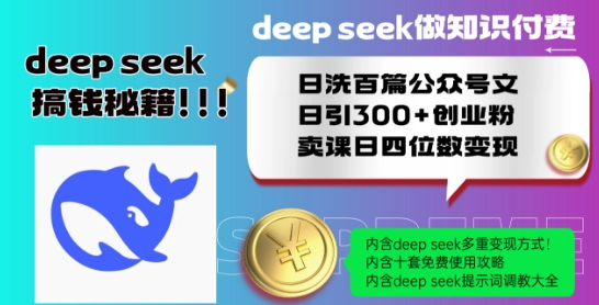 Deepseek做知识付费日洗百篇公众号文日引300+创业粉，卖课日四位数变现保姆级教程!-小白项目网