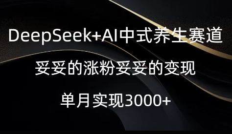 DeepSeek+AI中式养生赛道，妥妥的涨粉妥妥的变现-小白项目网