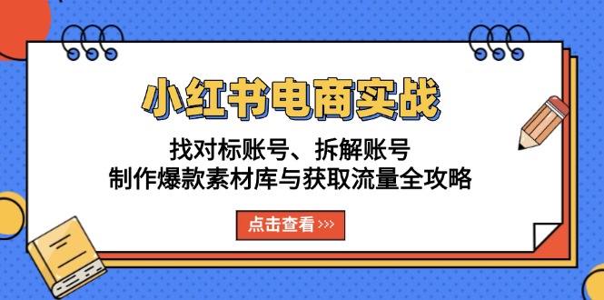 （13490期）小红书电商实战：找对标账号、拆解账号、制作爆款素材库与获取流量全攻略-小白项目网