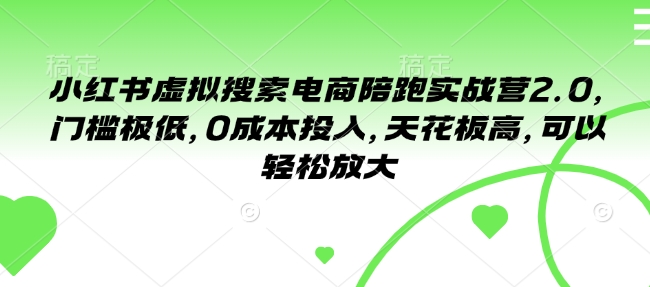 小红书虚拟搜索电商陪跑实战营2.0，门槛极低，0成本投入，天花板高，可以轻松放大-小白项目网