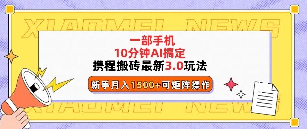 携程搬砖最新3.0玩法，一部手机，AI一 键搞定，每天十分钟，小白无脑操作月入1500+-小白项目网