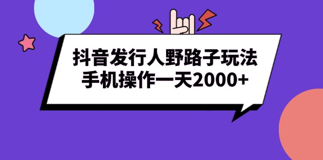 （13657期）抖音发行人野路子玩法，手机操作一天2000+-小白项目网