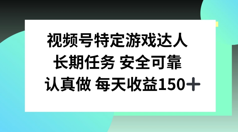 视频号特定游戏达人，官方长期任务，认真做每天收益150左右-小白项目网