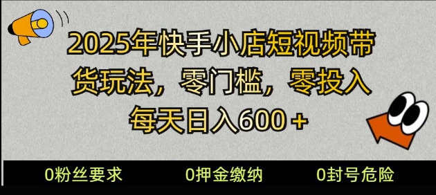 2025快手小店短视频带货模式，零投入，零门槛，每天日入多张-小白项目网