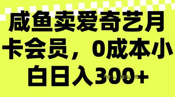 咸鱼卖爱奇艺会员，零成本小白日入3张，新手小白可做-小白项目网