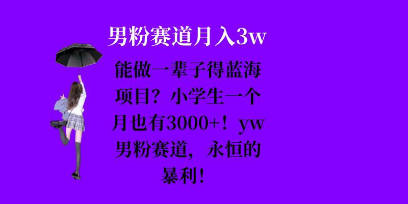 能做一辈子的蓝海项目？小学生一个月也有3000+，yw男粉赛道，永恒的暴利-小白项目网