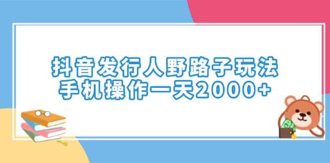 （14041期）抖音发行人野路子玩法，手机操作一天2000+-小白项目网