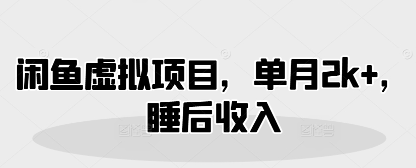 闲鱼虚拟项目，单月2k+，睡后收入-小白项目网