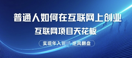 普通人如何在互联网上创业，互联网项目天花板，逆风翻盘-小白项目网