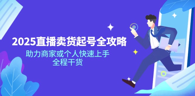 （14511期）2025直播卖货起号全攻略，助力商家或个人快速上手，全程干货-小白项目网