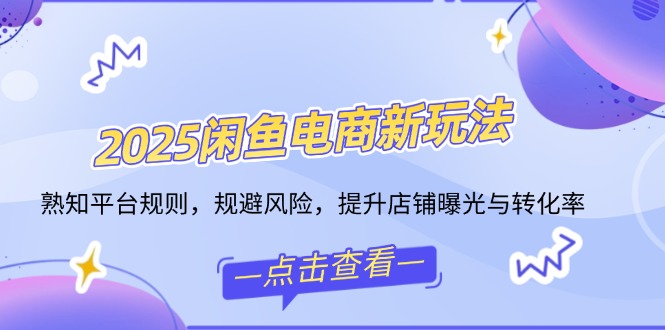 （14232期）2025闲鱼电商新玩法，熟知平台规则，规避风险，提升店铺曝光与转化率-小白项目网