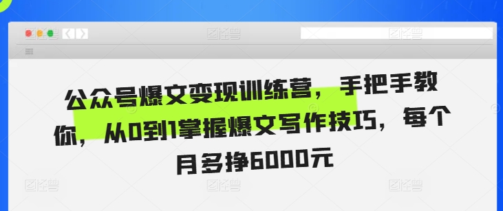 公众号爆文变现训练营，手把手教你，从0到1掌握爆文写作技巧，每个月多挣6000元-小白项目网