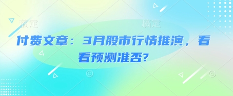 付费文章：3月股市行情推演，看看预测准否?-小白项目网