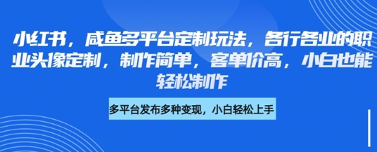 小红书咸鱼多平台定制玩法，各行各业的职业头像定制，制作简单，客单价高，小白也能轻松制作-小白项目网