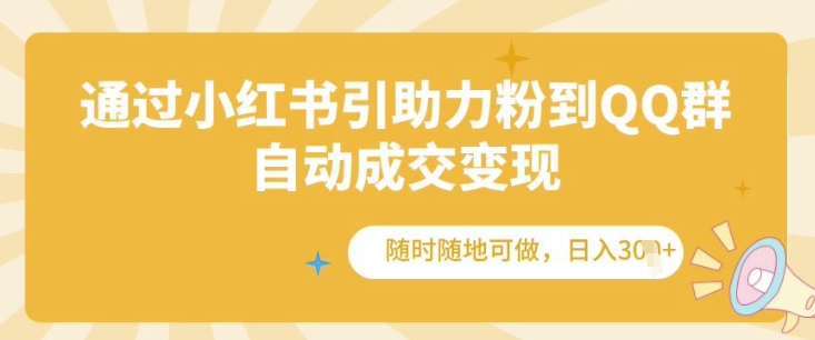 通过小红书引助力粉到QQ群，自动成交变现，随时随地可做，日入几张-小白项目网