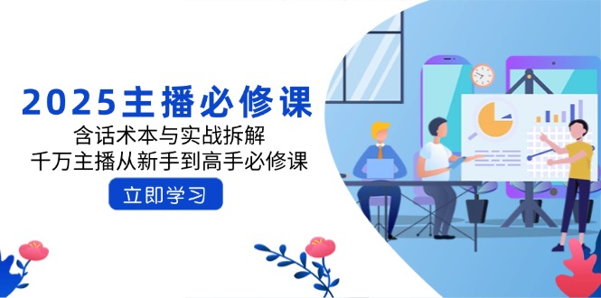 （14498期）2025主播必修课：含话术本与实战拆解，千万主播从新手到高手必修课-小白项目网