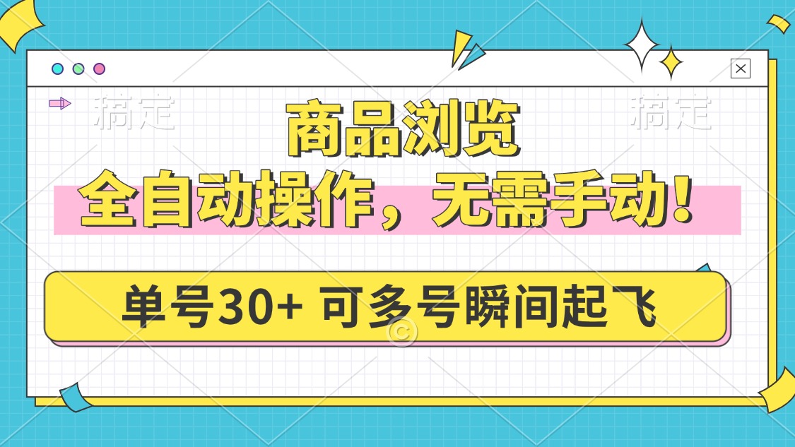 （14131期）商品浏览，全自动操作，无需手动，单号一天30+，多号矩阵，瞬间起飞-小白项目网