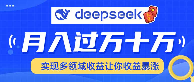 （14140期）用DeepSeek席卷各大平台，快速上手实现多领域，让你收入猛增-小白项目网