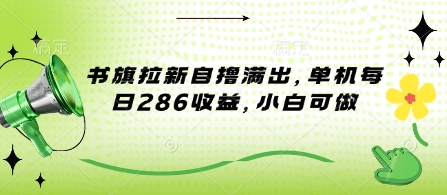 书旗拉新自撸满出，单机每日286收益，小白可做-小白项目网