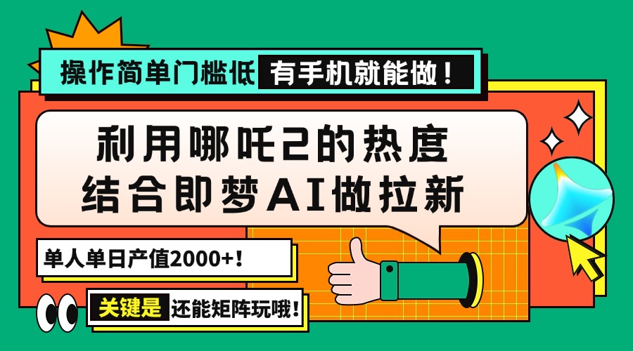 （14324期）用哪吒2热度结合即梦AI做拉新，单日产值2000+，操作简单门槛低，有手机…-小白项目网