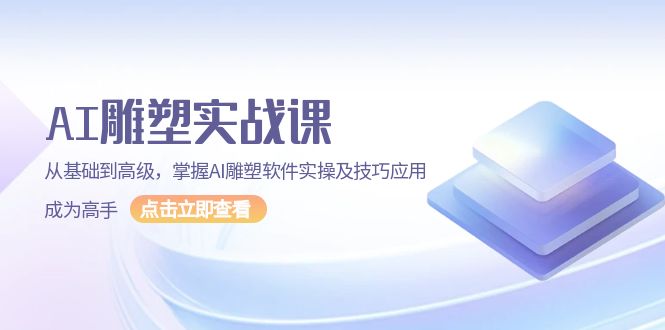 （13790期）AI 雕塑实战课，从基础到高级，掌握AI雕塑软件实操及技巧应用，成为高手-小白项目网