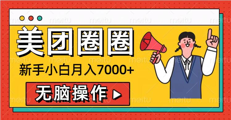 美团圈圈新手小白月入7000+，无脑操作，操作就能挣钱-小白项目网