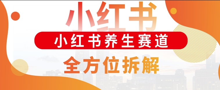 小红书养生赛道全方位玩法拆解，小白可做，轻松月入过w-小白项目网