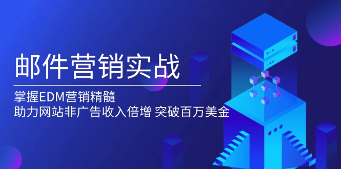 （13954期）邮件营销实战，掌握EDM营销精髓，助力网站非广告收入倍增，突破百万美金-小白项目网