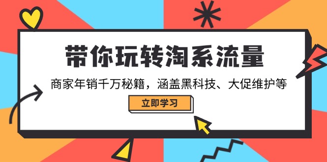 （14109期）带你玩转淘系流量，商家年销千万秘籍，涵盖黑科技、大促维护等-小白项目网