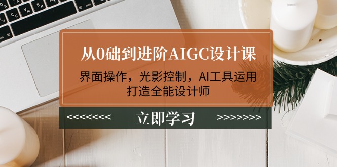 （14134期）从0础到进阶AIGC设计课：界面操作，光影控制，AI工具运用，打造全能设计师-小白项目网