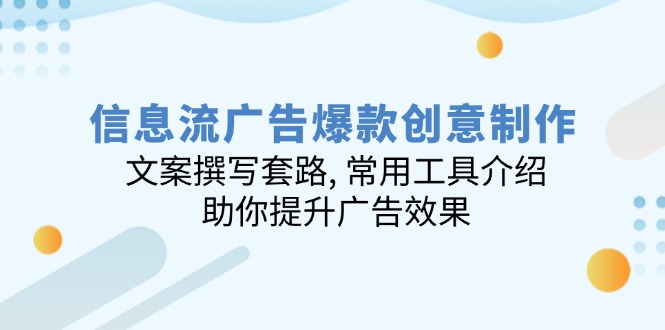 （14077期）信息流广告爆款创意制作：文案撰写套路, 常用工具介绍, 助你提升广告效果-小白项目网