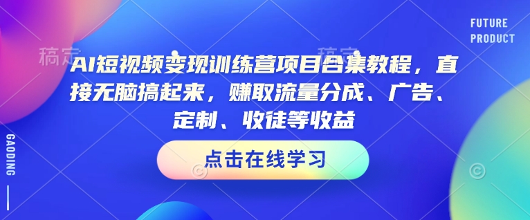 AI短视频变现训练营项目合集教程，直接无脑搞起来，赚取流量分成、广告、定制、收徒等收益-小白项目网