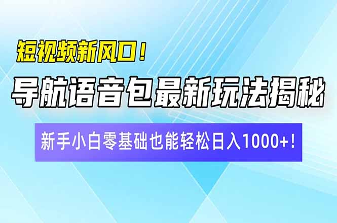 （14492期）短视频新风口！导航语音包最新玩法揭秘，新手小白零基础也能轻松日入10…-小白项目网