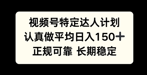 视频号特定达人计划，认真做平均日入150+，正规可靠长期可做-小白项目网