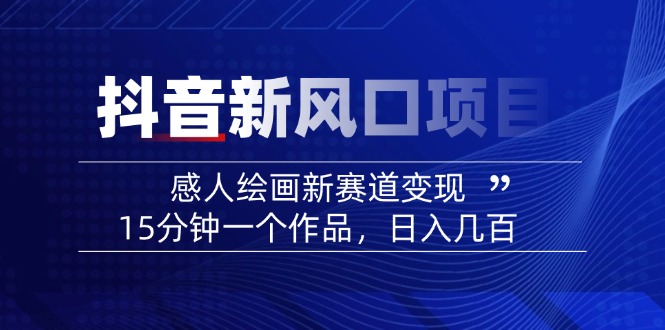 （14421期）2025抖音新风口项目：感人绘画新赛道变现，15分钟一个作品，日入几百-小白项目网