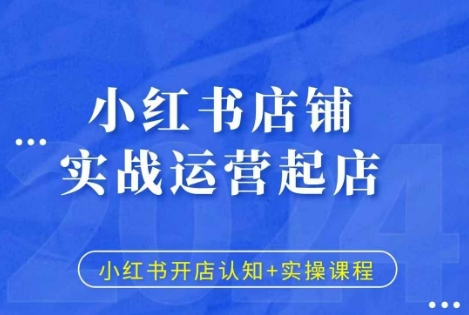 小红书店铺实战运营起店，小红书开店认知+实操课程-小白项目网