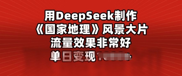 用DeepSeek制作风景大片，流量效果非常好，单日变现多张-小白项目网