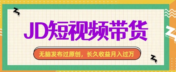 最新JD短视频带货， 无脑发布过原创，长久收益月入过万，有手就行！-小白项目网