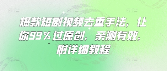 爆款短剧视频去重手法，让你99%过原创，亲测有效，附详细教程-小白项目网