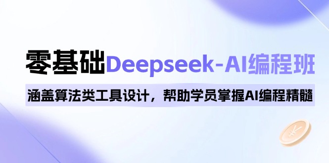 （14113期）0基础Deepseek-AI编程班，涵盖算法类工具设计，帮助学员掌握AI编程精髓-小白项目网