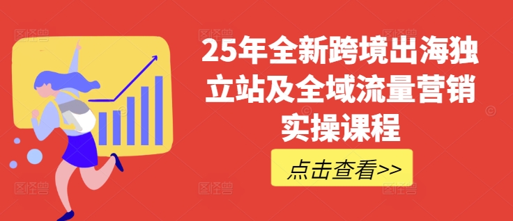 25年全新跨境出海独立站及全域流量营销实操课程，跨境电商独立站TIKTOK全域营销普货特货玩法大全-小白项目网