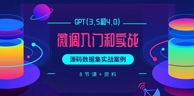 GPT(3.5和4.0)微调入门和实战，源码数据集实战案例（8节课+资料）-小白项目网