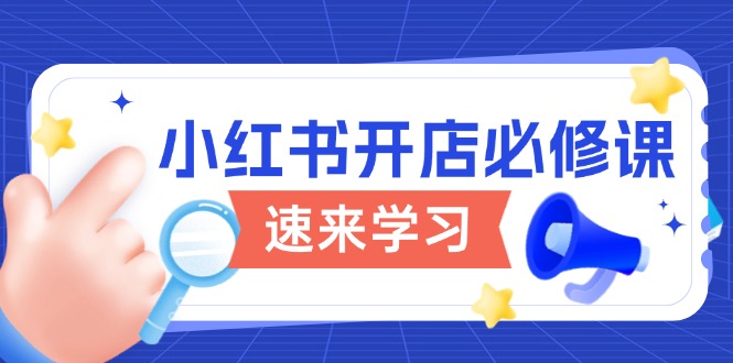 （13972期）小红书开店必修课，详解开店流程与玩法规则，开启电商变现之旅-小白项目网