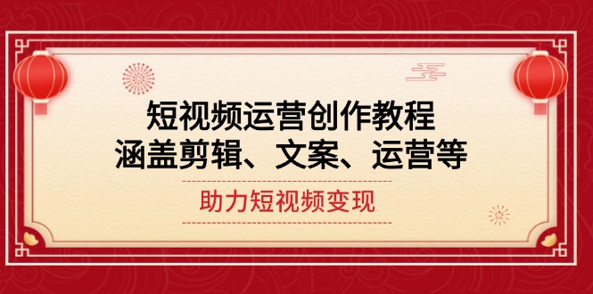 （14058期）短视频运营创作教程，涵盖剪辑、文案、运营等，助力短视频变现-小白项目网