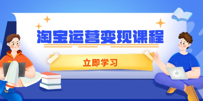 （14016期）淘宝运营变现课程，涵盖店铺运营、推广、数据分析，助力商家提升-小白项目网